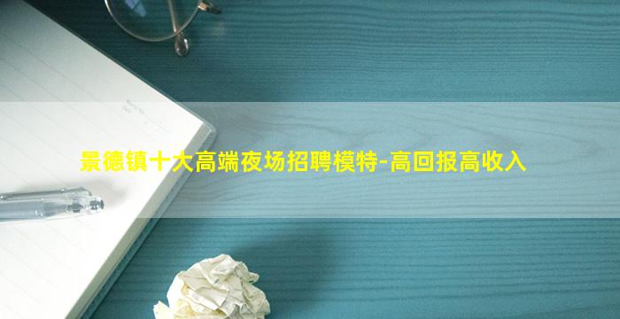 景德镇十大高端夜场招聘模特-高回报高收入